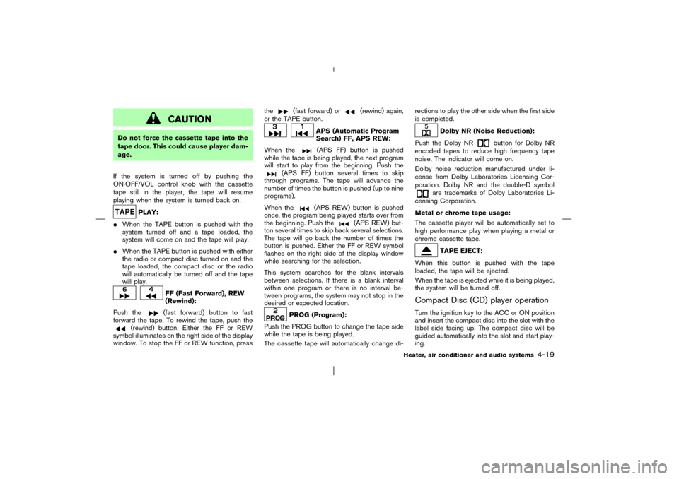 NISSAN PATHFINDER 2003 R50 / 2.G Owners Manual CAUTION
Do not force the cassette tape into the
tape door. This could cause player dam-
age.
If the system is turned off by pushing the
ON⋅OFF/VOL control knobwith the cassette
tape still in the pla