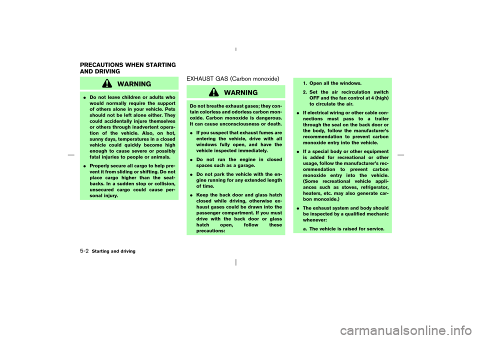 NISSAN PATHFINDER 2003 R50 / 2.G User Guide WARNING
Do not leave children or adults who
would normally require the support
of others alone in your vehicle. Pets
should not be left alone either. They
could accidentally injure themselves
or othe