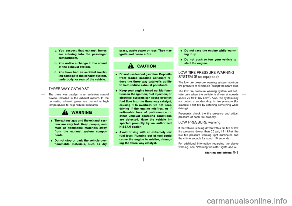 NISSAN PATHFINDER 2003 R50 / 2.G User Guide b. You suspect that exhaust fumes
are entering into the passenger
compartment.
c. You notice a change in the sound
of the exhaust system.
d. You have had an accident involv-
ing damage to the exhaust 