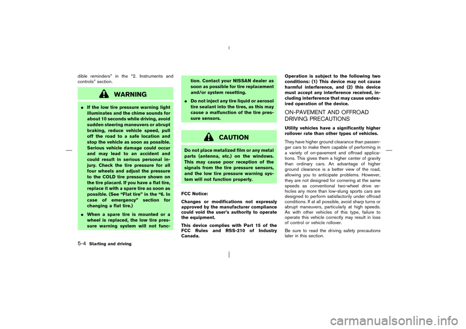 NISSAN PATHFINDER 2003 R50 / 2.G User Guide dible reminders” in the “2. Instruments and
controls” section.
WARNING
If the low tire pressure warning light
illuminates and the chime sounds for
about 10 seconds while driving, avoid
sudden s