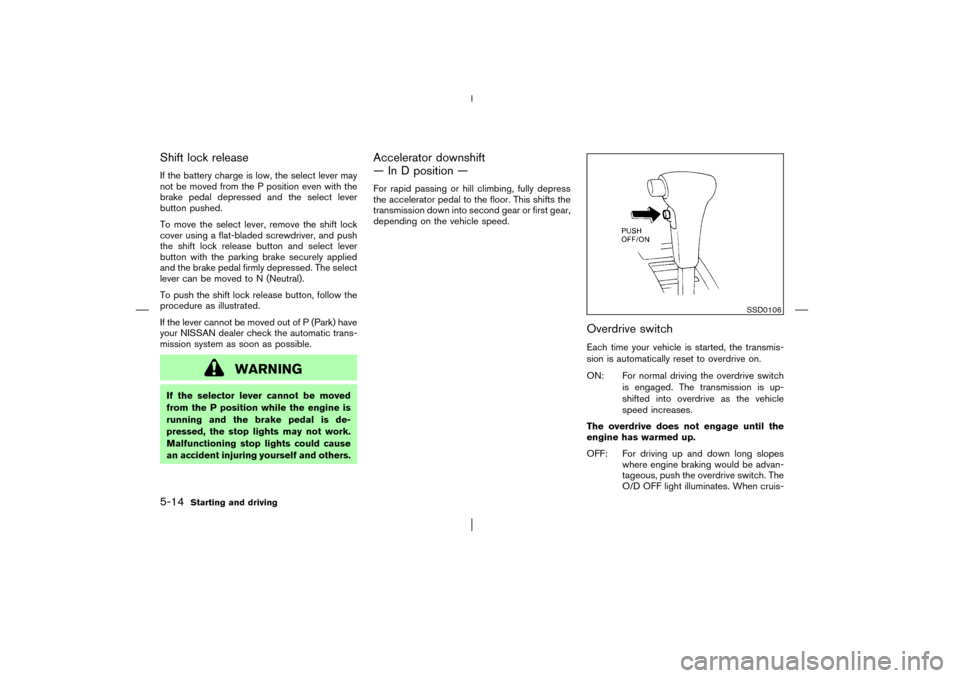 NISSAN PATHFINDER 2003 R50 / 2.G Owners Manual Shift lock releaseIf the battery charge is low, the select lever may
not be moved from the P position even with the
brake pedal depressed and the select lever
button pushed.
To move the select lever, 