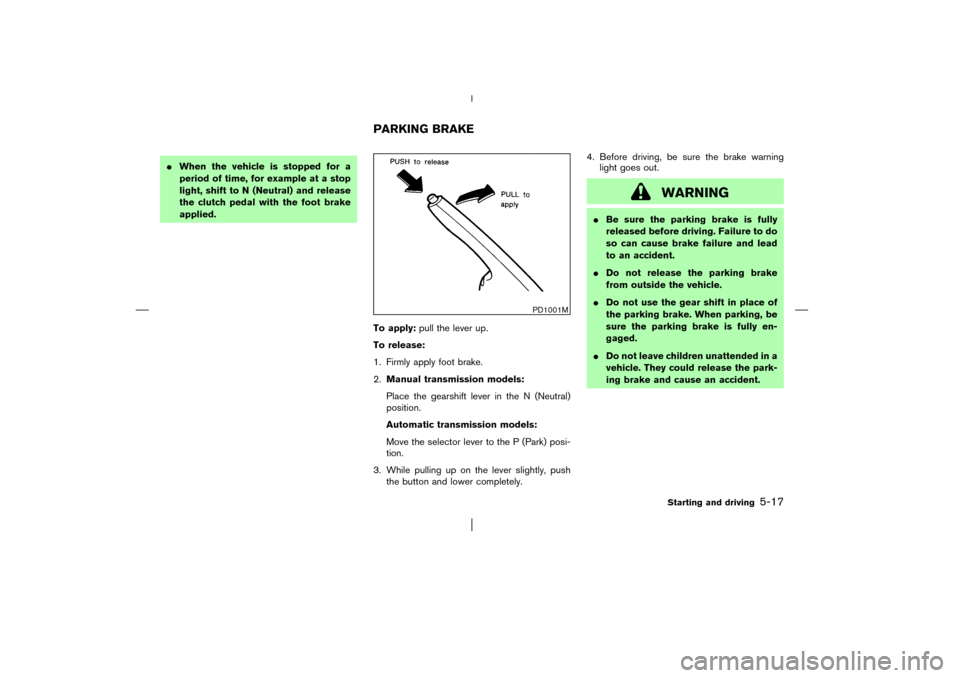 NISSAN PATHFINDER 2003 R50 / 2.G Owners Manual When the vehicle is stopped for a
period of time, for example at a stop
light, shift to N(Neutral) and release
the clutch pedal with the foot brake
applied.
To apply:pull the lever up.
To release:
1.