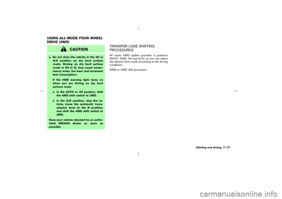 NISSAN PATHFINDER 2003 R50 / 2.G Owners Manual CAUTION
Do not drive the vehicle in the 4H or
4LO position on dry hard surface
roads. Driving on dry hard surface
roads in 4H or 4L may cause unnec-
essary noise, tire wear and increased
fuel consump
