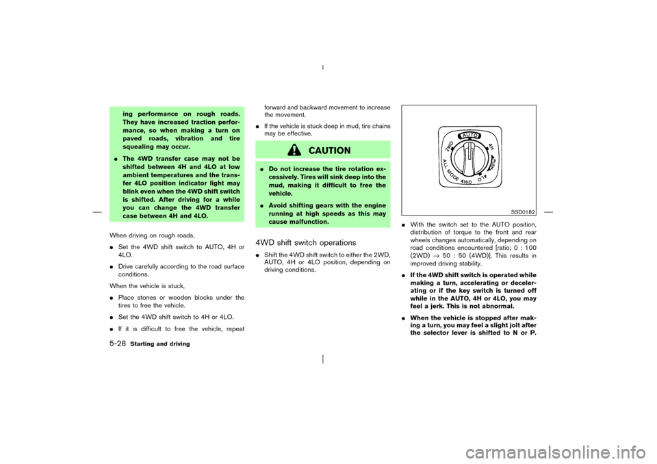 NISSAN PATHFINDER 2003 R50 / 2.G Owners Manual ing performance on rough roads.
They have increased traction perfor-
mance, so when making a turn on
paved roads, vibration and tire
squealing may occur.
The 4WD transfer case may not be
shifted betw