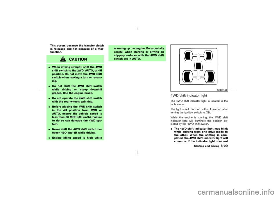 NISSAN PATHFINDER 2003 R50 / 2.G Owners Manual This occurs because the transfer clutch
is released and not because of a mal-
function.
CAUTION
When driving straight, shift the 4WD
shift switch to the 2WD, AUTO, or 4H
position. Do not move the 4WD
