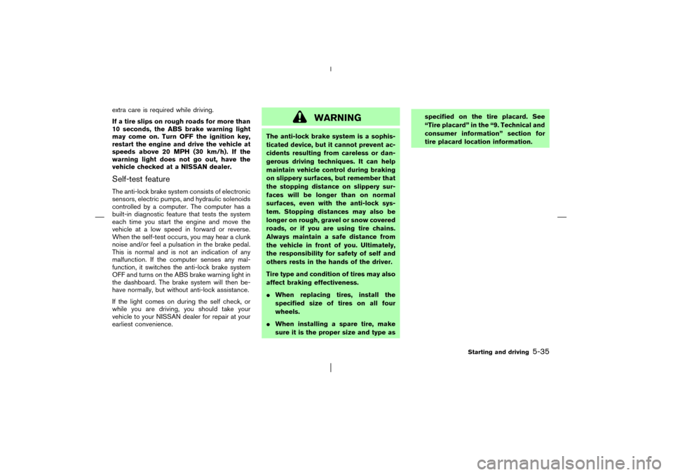 NISSAN PATHFINDER 2003 R50 / 2.G Owners Manual extra care is required while driving.
If a tire slips on rough roads for more than
10 seconds, the ABS brake warning light
may come on. Turn OFF the ignition key,
restart the engine and drive the vehi