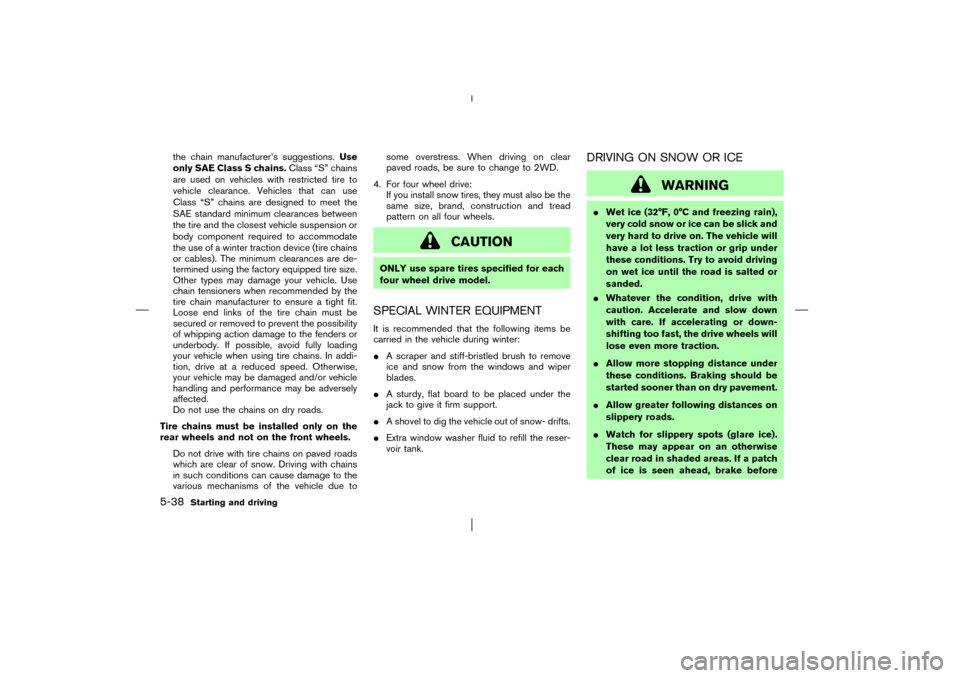 NISSAN PATHFINDER 2003 R50 / 2.G Owners Guide the chain manufacturer’s suggestions.Use
only SAE Class S chains.Class “S” chains
are used on vehicles with restricted tire to
vehicle clearance. Vehicles that can use
Class “S” chains are d