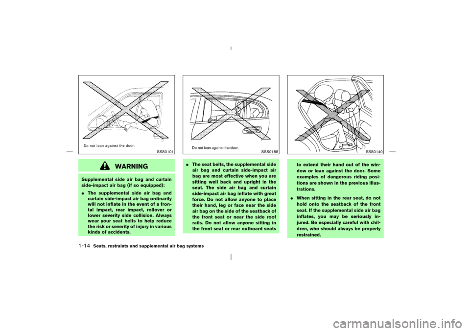 NISSAN PATHFINDER 2003 R50 / 2.G Owners Manual WARNING
Supplemental side air bag and curtain
side-impact air bag (if so equipped):
The supplemental side air bag and
curtain side-impact air bag ordinarily
will not inflate in the event of a fron-
t