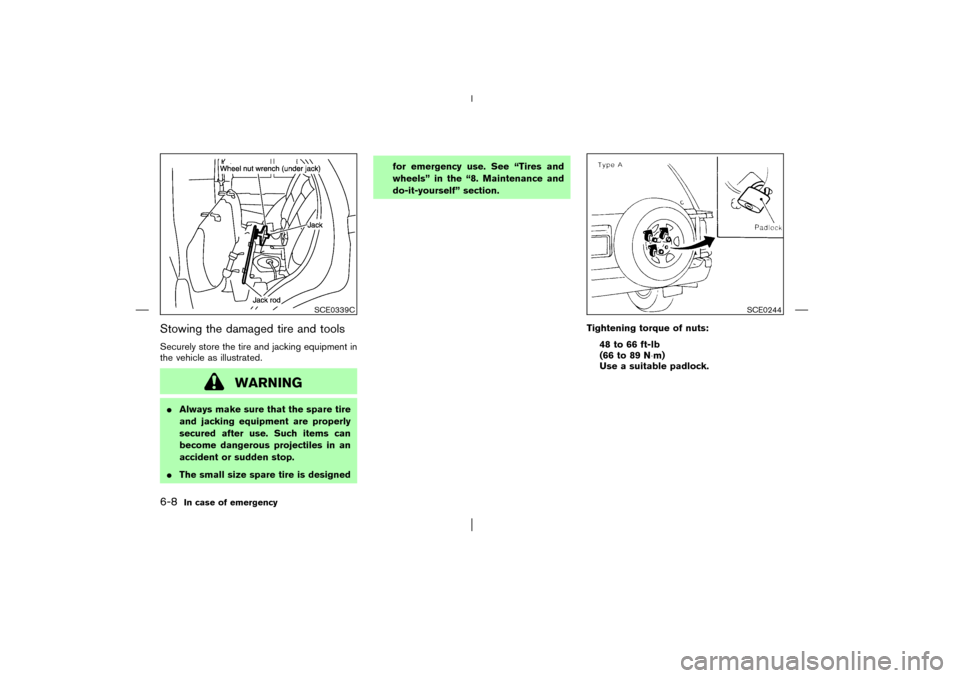 NISSAN PATHFINDER 2003 R50 / 2.G Owners Manual Stowing the damaged tire and toolsSecurely store the tire and jacking equipment in
the vehicle as illustrated.
WARNING
Always make sure that the spare tire
and jacking equipment are properly
secured 