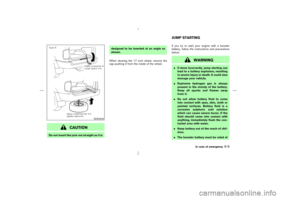 NISSAN PATHFINDER 2003 R50 / 2.G Owners Manual CAUTION
Do not insert the jack rod straight as it isdesigned to be inserted at an angle as
shown.
When stowing the 17 inch wheel, remove the
cap pushing it from the inside of the wheel.If you try to s