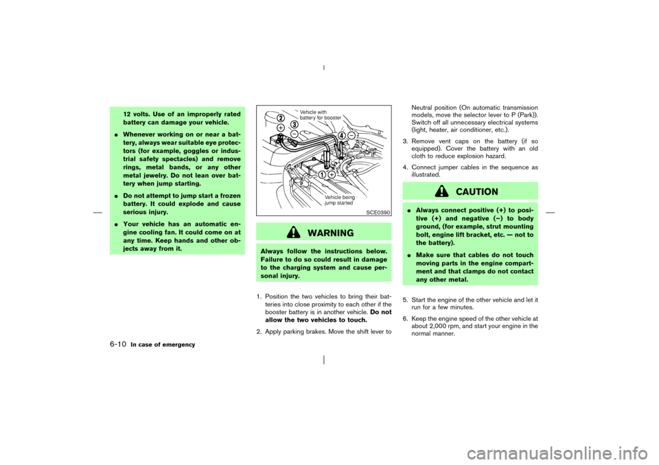 NISSAN PATHFINDER 2003 R50 / 2.G Owners Manual 12 volts. Use of an improperly rated
battery can damage your vehicle.
Whenever working on or near a bat-
tery, always wear suitable eye protec-
tors (for example, goggles or indus-
trial safety spect