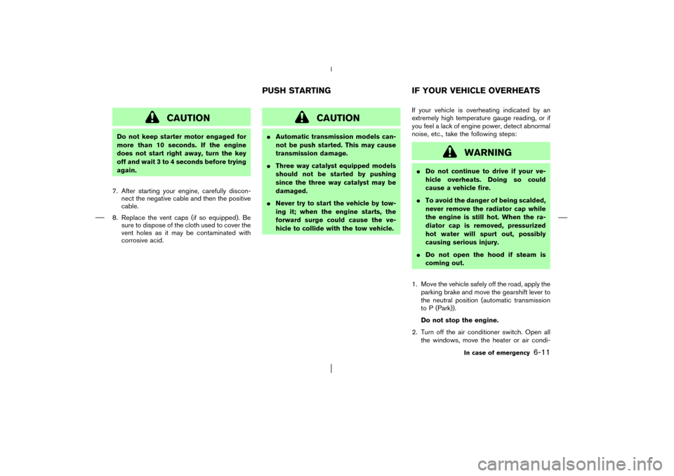 NISSAN PATHFINDER 2003 R50 / 2.G Owners Manual CAUTION
Do not keep starter motor engaged for
more than 10 seconds. If the engine
does not start right away, turn the key
off and wait 3 to 4 seconds before trying
again.
7. After starting your engine