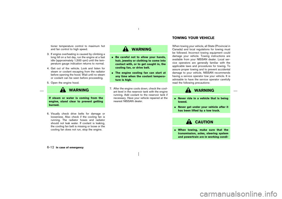NISSAN PATHFINDER 2003 R50 / 2.G Owners Manual tioner temperature control to maximum hot
and fan control to high speed.
3. If engine overheating is caused by climbing a
long hill on a hot day, run the engine at a fast
idle (approximately 1,500 rpm