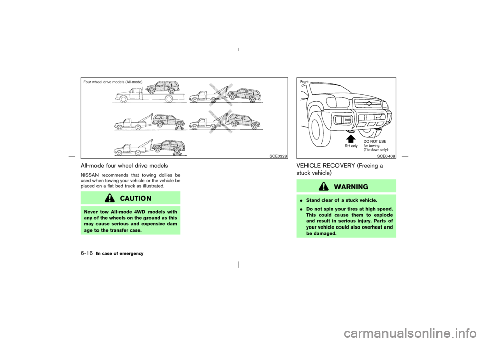 NISSAN PATHFINDER 2003 R50 / 2.G Owners Manual All-mode four wheel drive modelsNISSAN recommends that towing dollies be
used when towing your vehicle or the vehicle be
placed on a flat bed truck as illustrated.
CAUTION
Never tow All-mode 4WD model