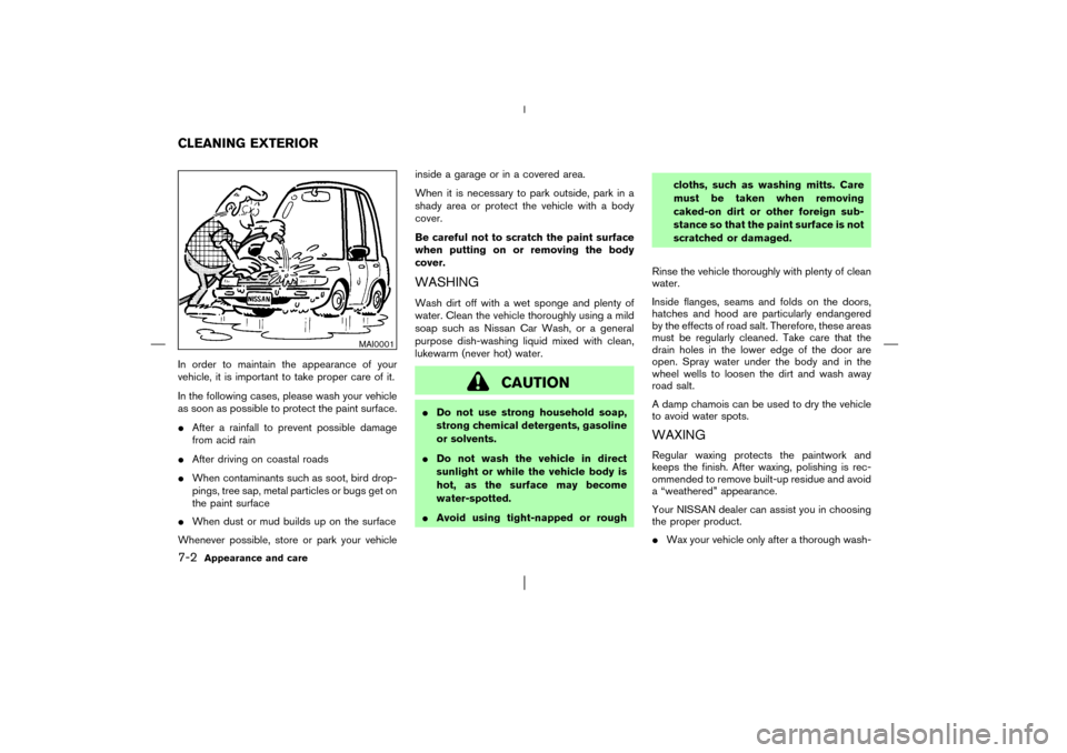 NISSAN PATHFINDER 2003 R50 / 2.G Owners Manual In order to maintain the appearance of your
vehicle, it is important to take proper care of it.
In the following cases, please wash your vehicle
as soon as possible to protect the paint surface.
Afte