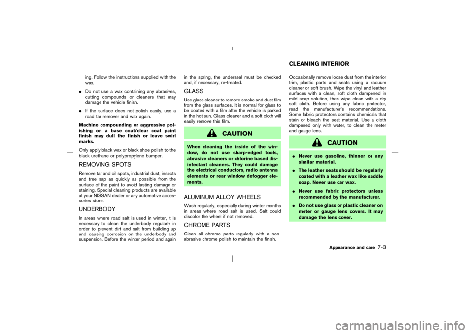 NISSAN PATHFINDER 2003 R50 / 2.G Owners Manual ing. Follow the instructions supplied with the
wax.
Do not use a wax containing any abrasives,
cutting compounds or cleaners that may
damage the vehicle finish.
If the surface does not polish easily