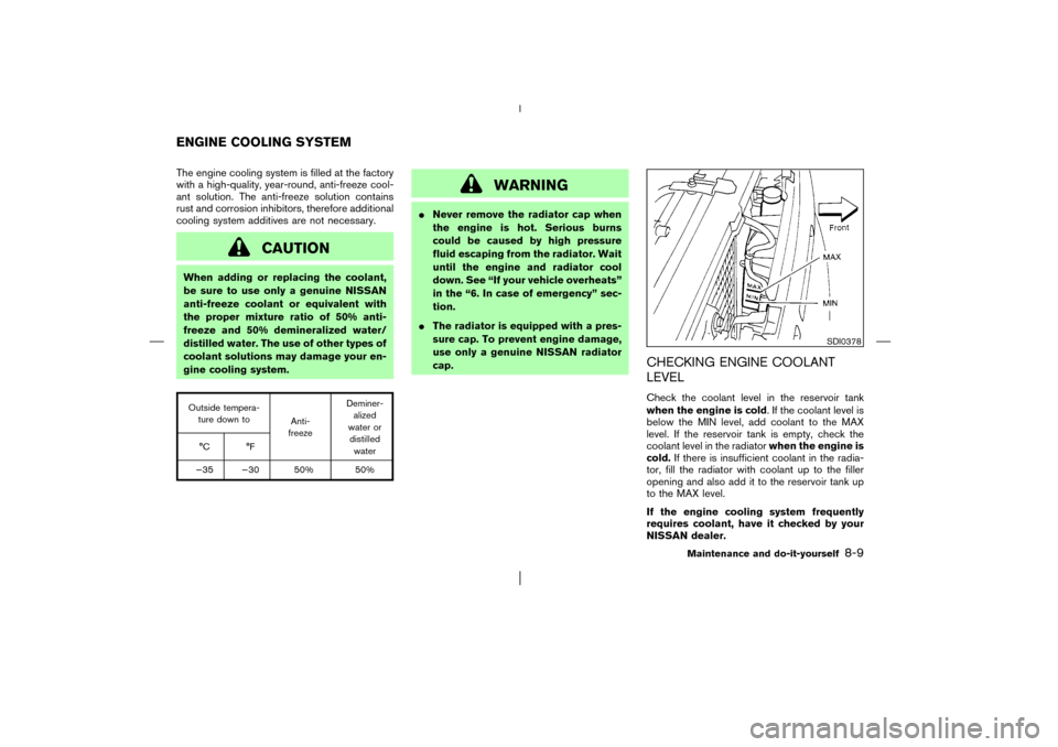 NISSAN PATHFINDER 2003 R50 / 2.G Owners Manual The engine cooling system is filled at the factory
with a high-quality, year-round, anti-freeze cool-
ant solution. The anti-freeze solution contains
rust and corrosion inhibitors, therefore additiona