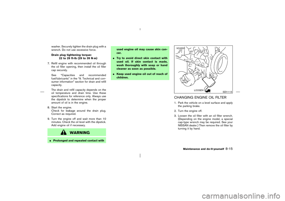 NISSAN PATHFINDER 2003 R50 / 2.G Owners Manual washer. Securely tighten the drain plug with a
wrench. Do not use excessive force.
Drain plug tightening torque:
22 to 29 ft-lb (29 to 39 N⋅m)
7. Refill engine with recommended oil through
the oil f