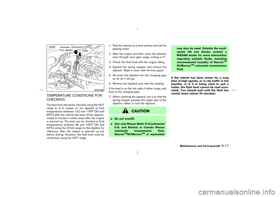 NISSAN PATHFINDER 2003 R50 / 2.G Owners Guide TEMPERATURE CONDITIONS FOR
CHECKINGThe fluid level should be checked using the HOT
range (L & H marks) on the dipstick at fluid
temperatures between 122 and 176°F (50 and
80°C) after the vehicle has