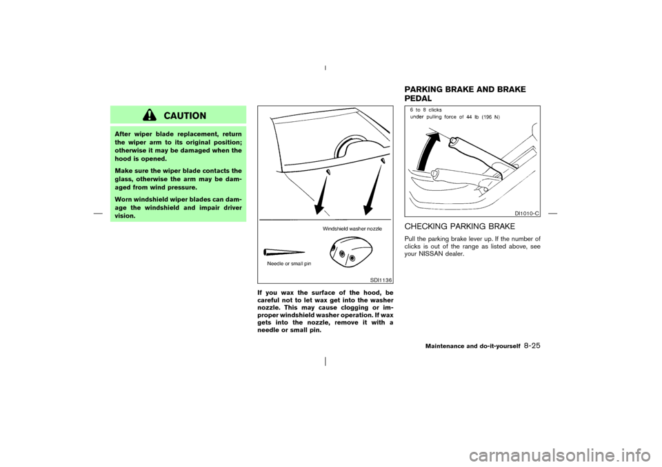 NISSAN PATHFINDER 2003 R50 / 2.G Owners Manual CAUTION
After wiper blade replacement, return
the wiper arm to its original position;
otherwise it may be damaged when the
hood is opened.
Make sure the wiper blade contacts the
glass, otherwise the a