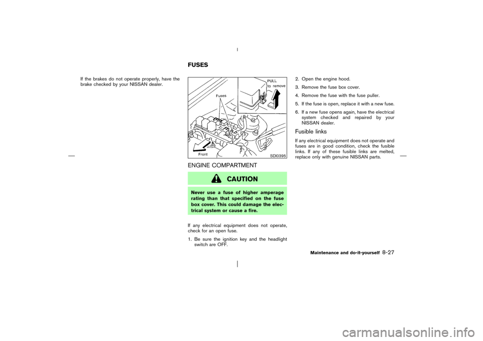 NISSAN PATHFINDER 2003 R50 / 2.G Owners Manual If the brakes do not operate properly, have the
brake checked by your NISSAN dealer.
ENGINE COMPARTMENT
CAUTION
Never use a fuse of higher amperage
rating than that specified on the fuse
box cover. Th