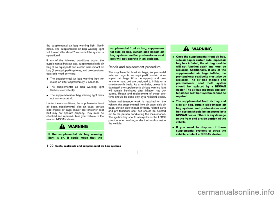 NISSAN PATHFINDER 2003 R50 / 2.G Owners Manual the supplemental air bag warning light illumi-
nates. The supplemental air bag warning light
will turn off after about 7 seconds if the system is
operational.
If any of the following conditions occur,
