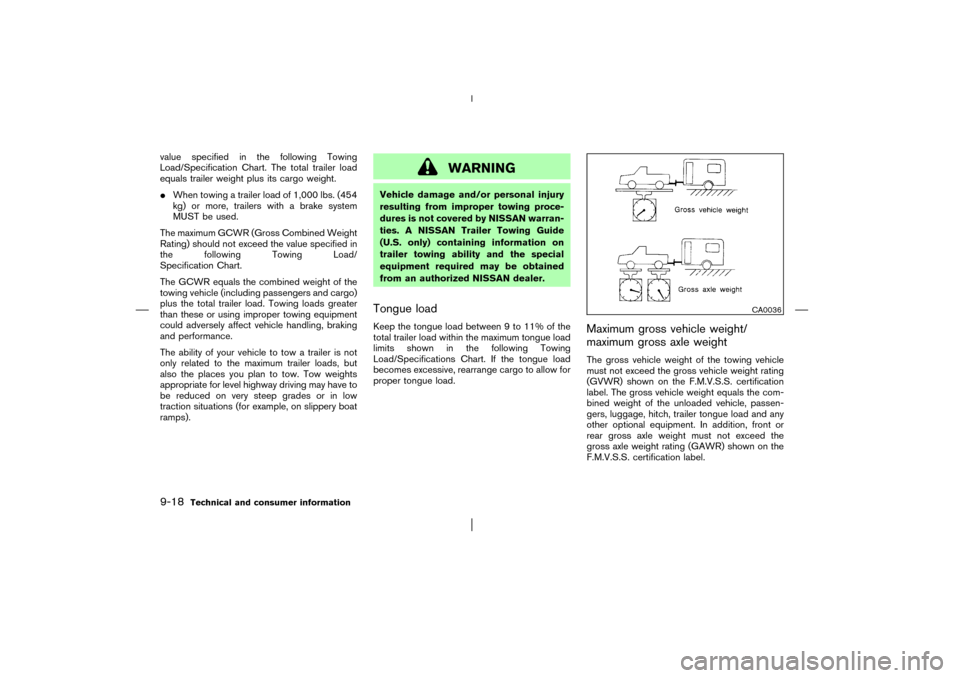 NISSAN PATHFINDER 2003 R50 / 2.G Owners Manual value specified in the following Towing
Load/Specification Chart. The total trailer load
equals trailer weight plus its cargo weight.
When towing a trailer load of 1,000 lbs. (454
kg) or more, traile