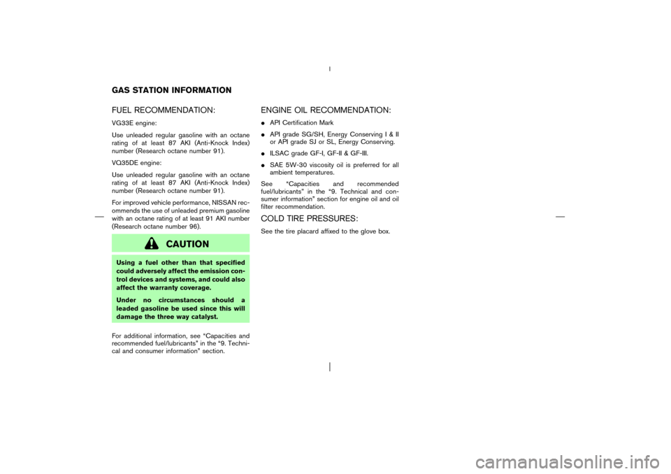 NISSAN PATHFINDER 2003 R50 / 2.G Owners Manual FUEL RECOMMENDATION:VG33E engine:
Use unleaded regular gasoline with an octane
rating of at least 87 AKI (Anti-Knock Index)
number (Research octane number 91).
VQ35DE engine:
Use unleaded regular gaso