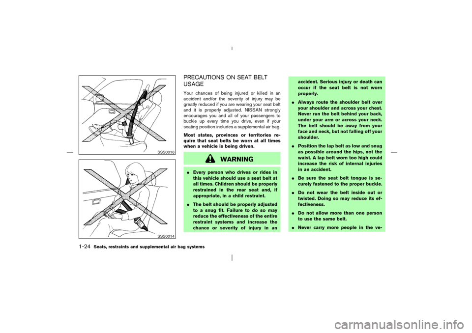 NISSAN PATHFINDER 2003 R50 / 2.G Owners Guide PRECAUTIONS ON SEAT BELT
USAGEYour chances of being injured or killed in an
accident and/or the severity of injury may be
greatly reduced if you are wearing your seat belt
and it is properly adjusted.