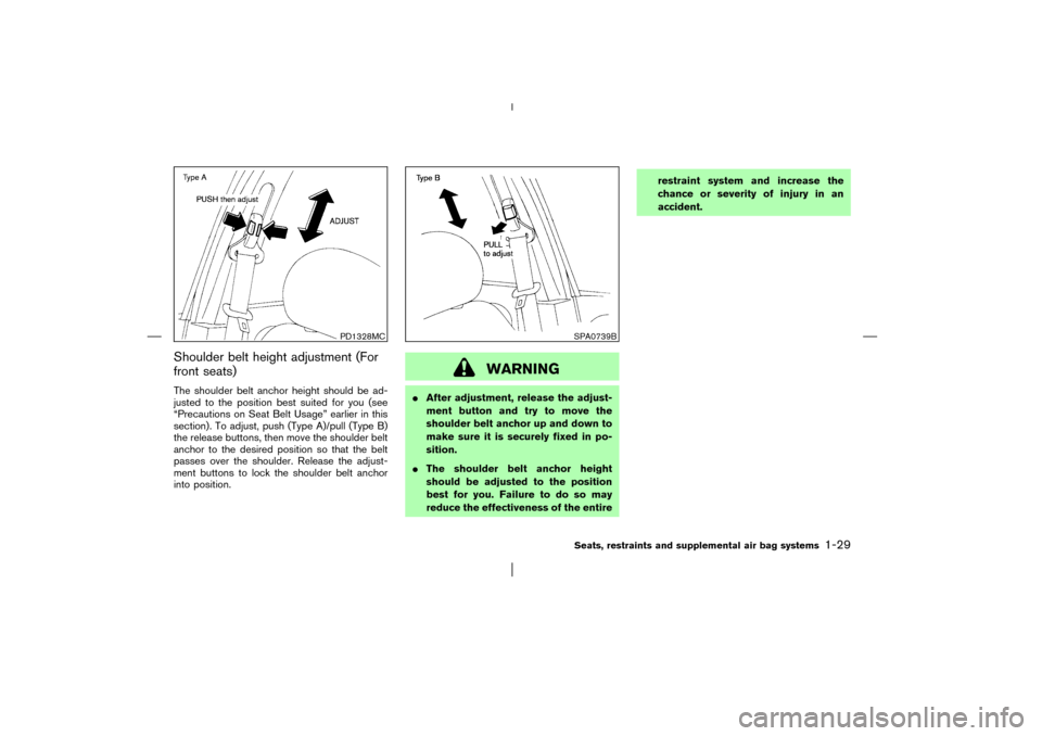 NISSAN PATHFINDER 2003 R50 / 2.G Owners Manual Shoulder belt height adjustment (For
front seats)The shoulder belt anchor height should be ad-
justed to the position best suited for you (see
“Precautions on Seat Belt Usage” earlier in this
sect