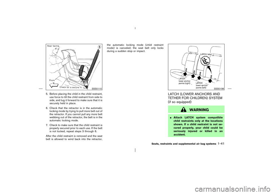 NISSAN PATHFINDER 2003 R50 / 2.G Service Manual 5. Before placing the child in the child restraint,
use force to tilt the child restraint from side to
side, and tug it forward to make sure that it is
securely held in place.
6. Check that the retrac
