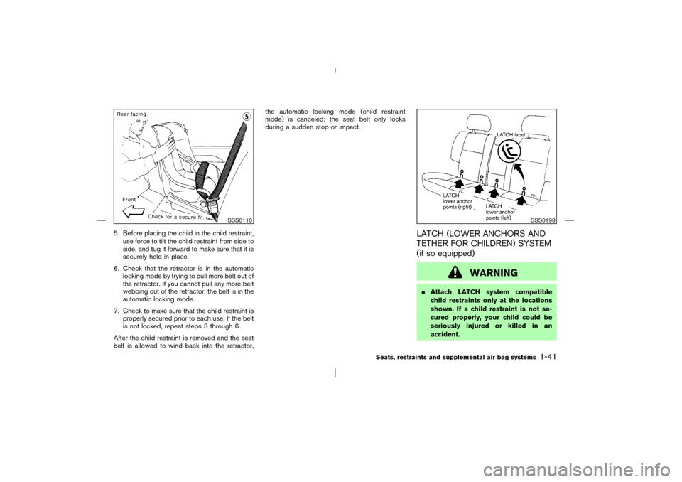 NISSAN PATHFINDER 2003 R50 / 2.G Owners Manual 5. Before placing the child in the child restraint,
use force to tilt the child restraint from side to
side, and tug it forward to make sure that it is
securely held in place.
6. Check that the retrac