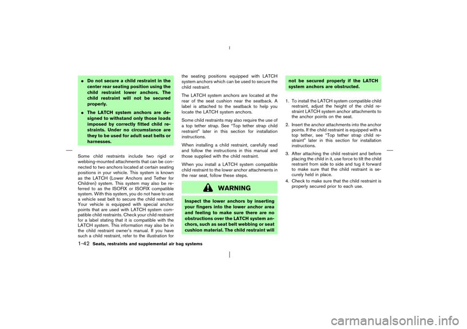 NISSAN PATHFINDER 2003 R50 / 2.G Service Manual Do not secure a child restraint in the
center rear seating position using the
child restraint lower anchors. The
child restraint will not be secured
properly.
The LATCH system anchors are de-
signed