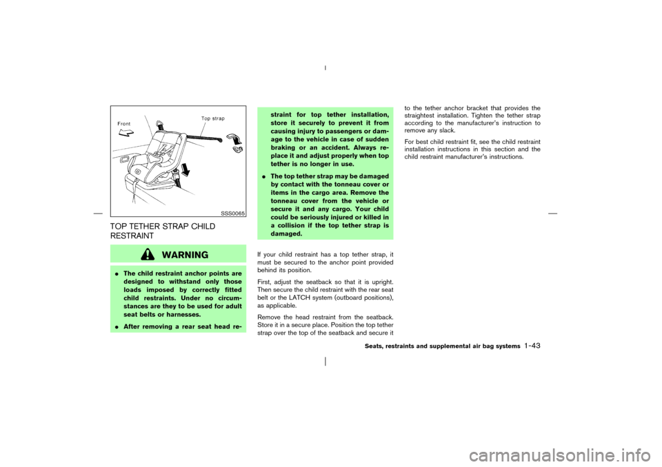 NISSAN PATHFINDER 2003 R50 / 2.G Owners Manual TOP TETHER STRAP CHILD
RESTRAINT
WARNING
The child restraint anchor points are
designed to withstand only those
loads imposed by correctly fitted
child restraints. Under no circum-
stances are they t