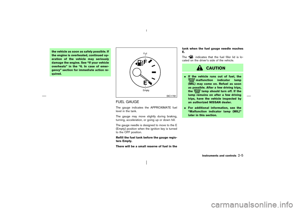 NISSAN PATHFINDER 2003 R50 / 2.G Workshop Manual the vehicle as soon as safely possible. If
the engine is overheated, continued op-
eration of the vehicle may seriously
damage the engine. See “If your vehicle
overheats” in the “6. In case of e