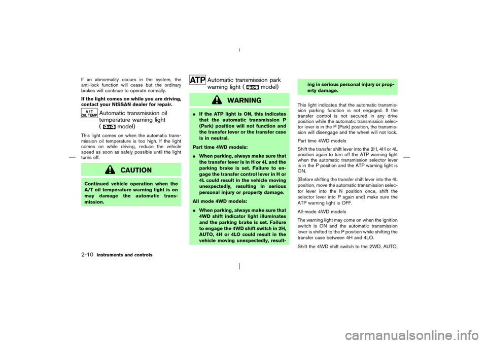 NISSAN PATHFINDER 2003 R50 / 2.G Repair Manual If an abnormality occurs in the system, the
anti-lock function will cease but the ordinary
brakes will continue to operate normally.
If the light comes on while you are driving,
contact your NISSAN de