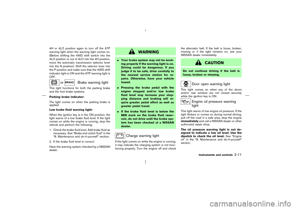 NISSAN PATHFINDER 2003 R50 / 2.G Owners Manual 4H or 4LO position again to turn off the ATP
warning light when the warning light comes on.
(Before shifting the 4WD shift switch into the
4LO position or out of 4LO into the 4H position,
move the aut