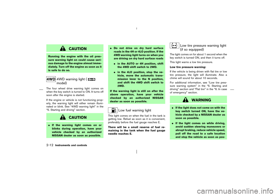 NISSAN PATHFINDER 2003 R50 / 2.G Repair Manual CAUTION
Running the engine with the oil pres-
sure warning light on could cause seri-
ous damage to the engine almost imme-
diately. Turn off the engine as soon as it
is safe to do so.
4WD warning lig