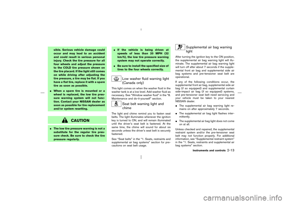 NISSAN PATHFINDER 2003 R50 / 2.G Repair Manual sible. Serious vehicle damage could
occur and may lead to an accident
and could result in serious personal
injury. Check the tire pressure for all
four wheels and adjust the pressure
to the COLD tire 