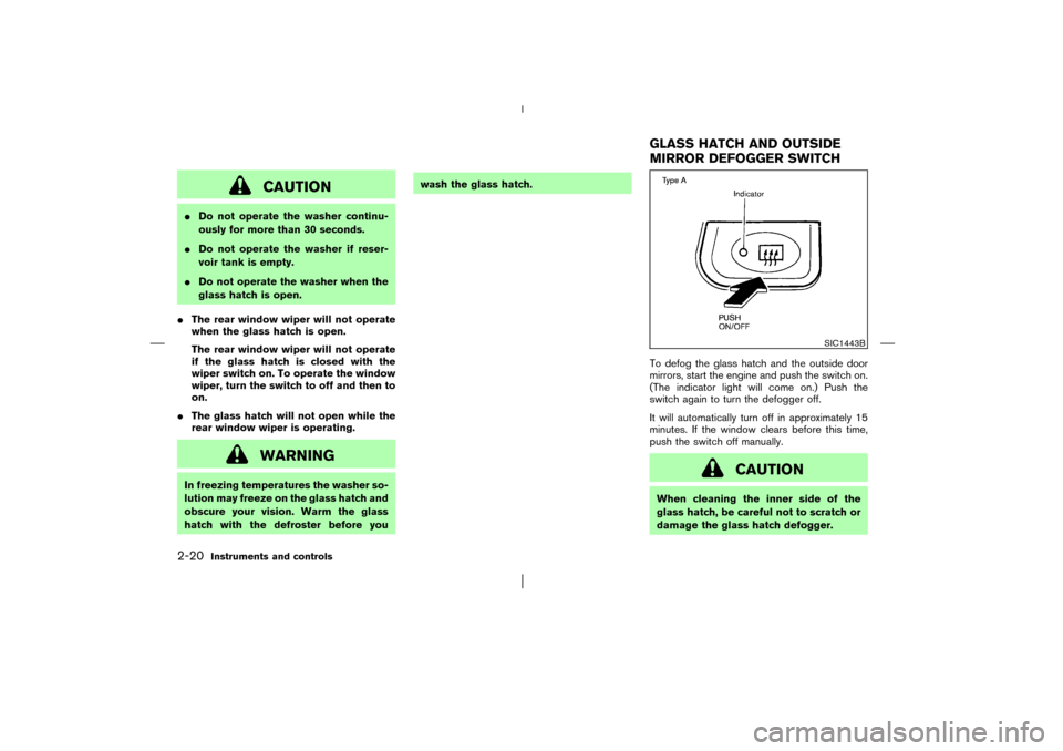 NISSAN PATHFINDER 2003 R50 / 2.G Manual PDF CAUTION
Do not operate the washer continu-
ously for more than 30 seconds.
Do not operate the washer if reser-
voir tank is empty.
Do not operate the washer when the
glass hatch is open.
The rear 