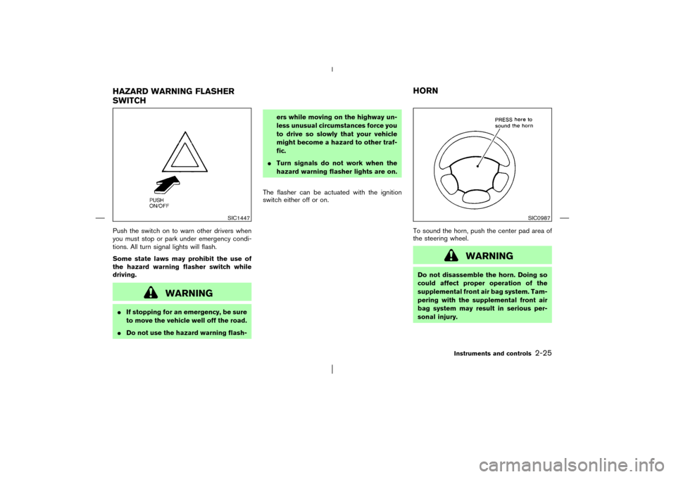 NISSAN PATHFINDER 2003 R50 / 2.G Manual PDF Push the switch on to warn other drivers when
you must stop or park under emergency condi-
tions. All turn signal lights will flash.
Some state laws may prohibit the use of
the hazard warning flasher 