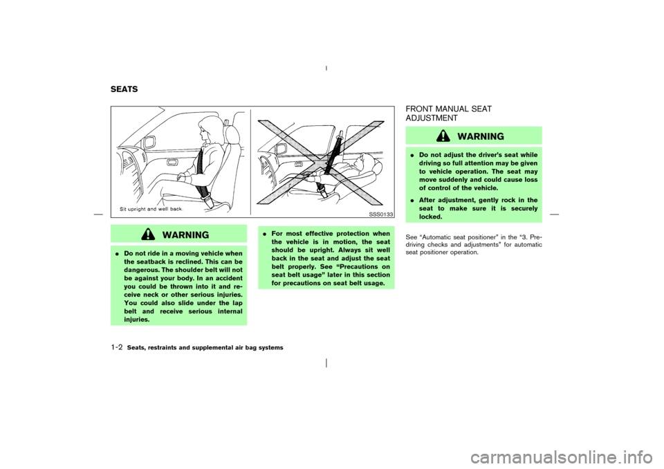 NISSAN PATHFINDER 2003 R50 / 2.G Owners Manual WARNING
Do not ride in a moving vehicle when
the seatback is reclined. This can be
dangerous. The shoulder belt will not
be against your body. In an accident
you could be thrown into it and re-
ceive