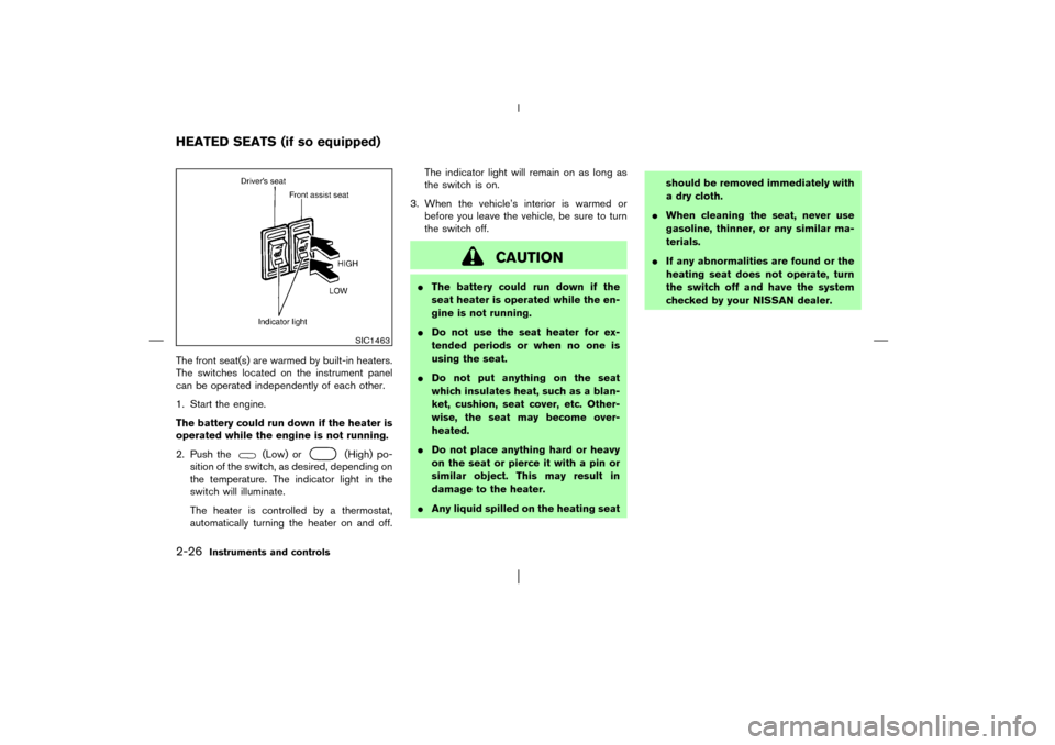 NISSAN PATHFINDER 2003 R50 / 2.G Owners Manual The front seat(s) are warmed by built-in heaters.
The switches located on the instrument panel
can be operated independently of each other.
1. Start the engine.
The battery could run down if the heate