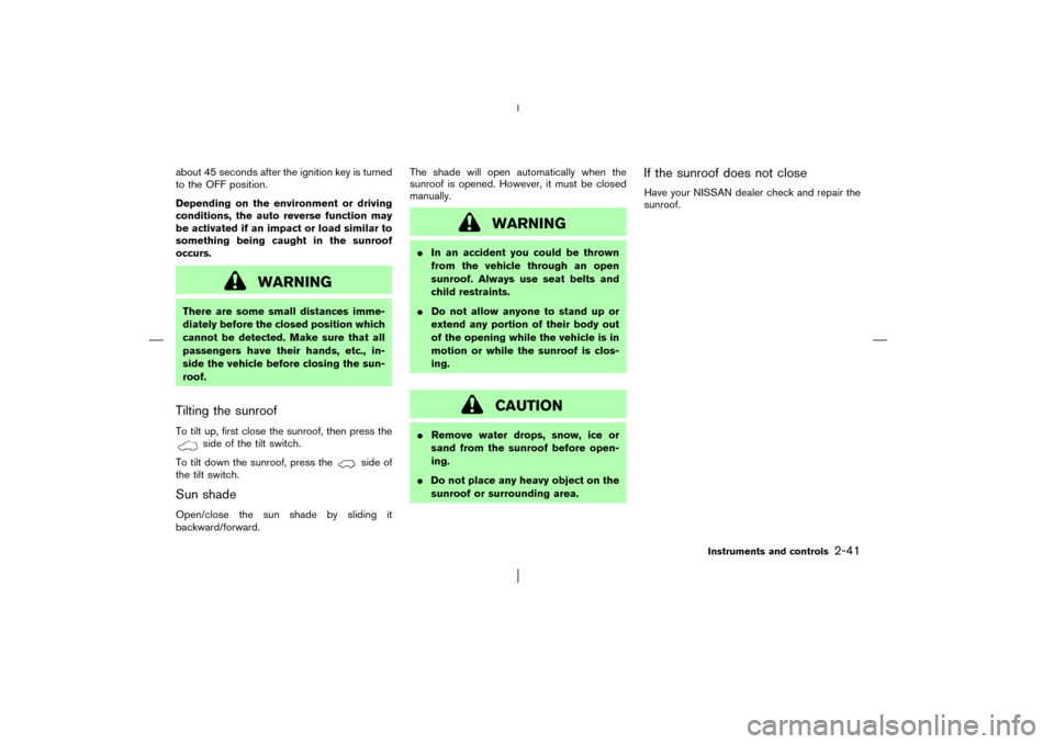 NISSAN PATHFINDER 2003 R50 / 2.G Owners Manual about 45 seconds after the ignition key is turned
to the OFF position.
Depending on the environment or driving
conditions, the auto reverse function may
be activated if an impact or load similar to
so