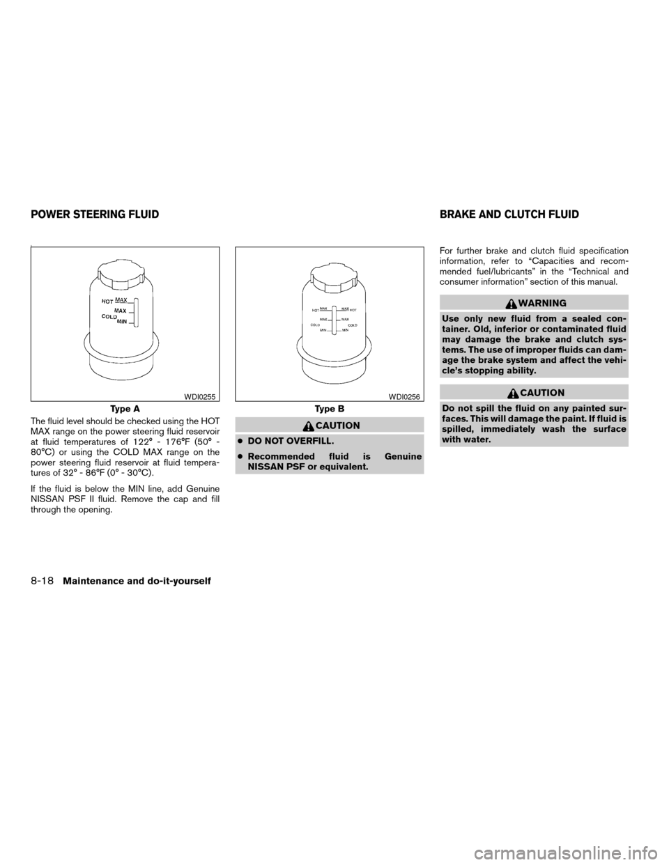 NISSAN SENTRA 2003 B15 / 5.G Owners Manual 0
The fluid level should be checked using the HOT
MAX range on the power steering fluid reservoir
at fluid temperatures of 122° - 176°F (50° -
80°C) or using the COLD MAX range on the
power steeri