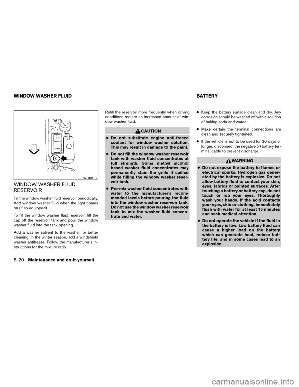 NISSAN SENTRA 2003 B15 / 5.G User Guide WINDOW WASHER FLUID
RESERVOIR
Fill the window washer fluid reservoir periodically.
Add window washer fluid when the light comes
on (if so equipped) .
To fill the window washer fluid reservoir, lift th