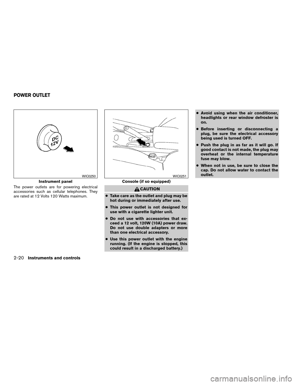 NISSAN SENTRA 2003 B15 / 5.G Repair Manual The power outlets are for powering electrical
accessories such as cellular telephones. They
are rated at 12 Volts 120 Watts maximum.CAUTION
cTake care as the outlet and plug may be
hot during or immed