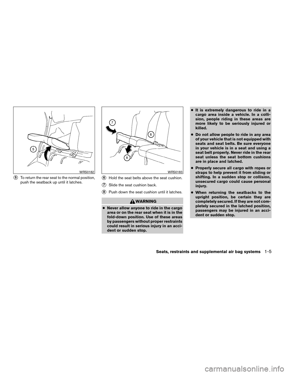 NISSAN XTERRA 2003 WD22 / 1.G Owners Manual s5To return the rear seat to the normal position,
push the seatback up until it latches.s6Hold the seat belts above the seat cushion.
s7Slide the seat cushion back.
s8Push down the seat cushion until 