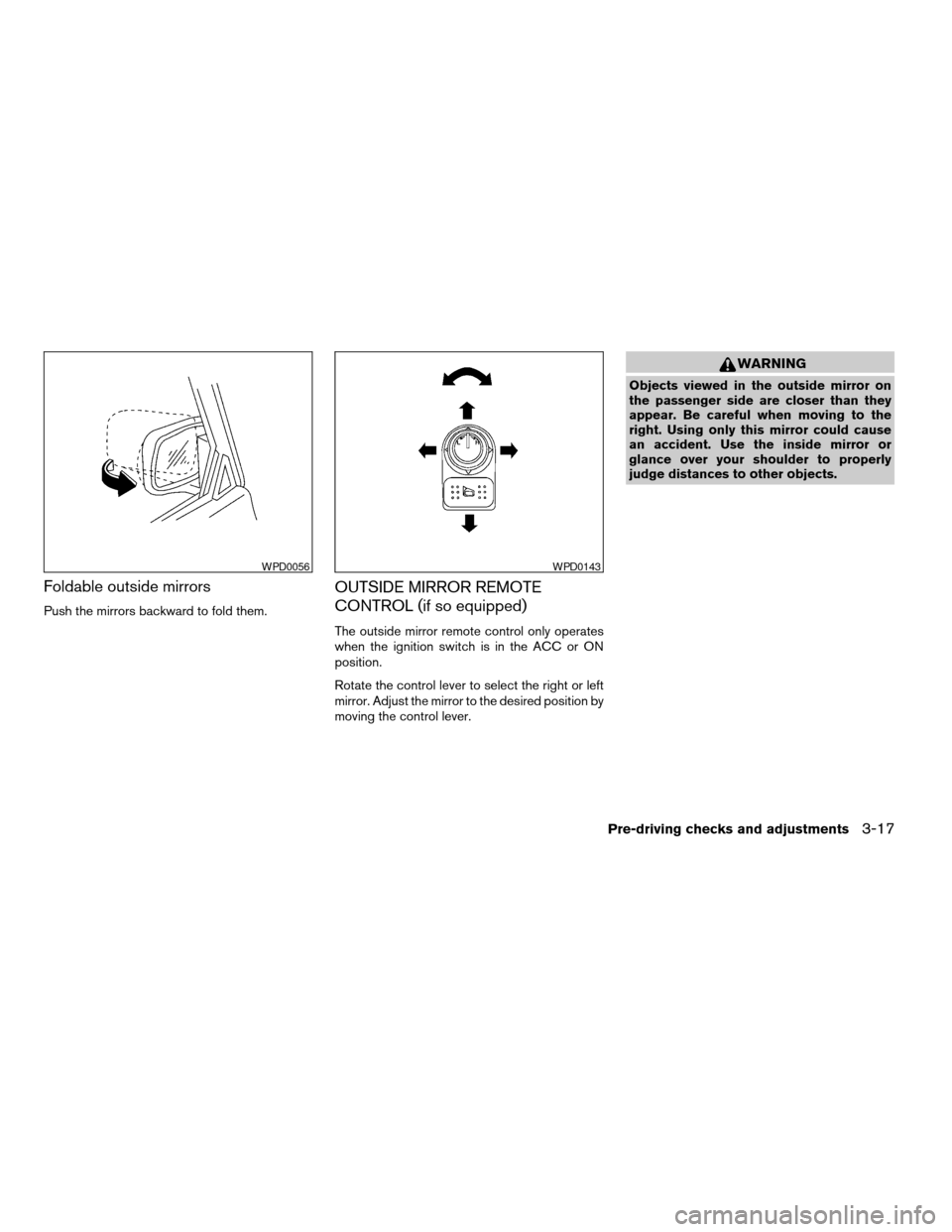 NISSAN XTERRA 2003 WD22 / 1.G Owners Manual Foldable outside mirrors
Push the mirrors backward to fold them.
OUTSIDE MIRROR REMOTE
CONTROL (if so equipped)
The outside mirror remote control only operates
when the ignition switch is in the ACC o