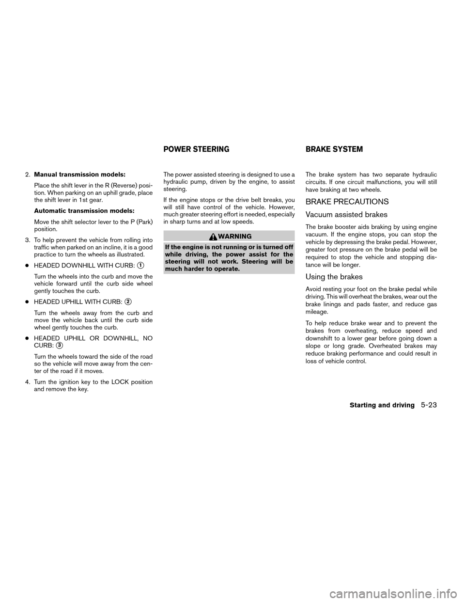 NISSAN XTERRA 2003 WD22 / 1.G User Guide 2.Manual transmission models:
Place the shift lever in the R (Reverse) posi-
tion. When parking on an uphill grade, place
the shift lever in 1st gear.
Automatic transmission models:
Move the shift sel NISSAN XTERRA 2003 WD22 / 1.G User Guide 2.Manual transmission models:
Place the shift lever in the R (Reverse) posi-
tion. When parking on an uphill grade, place
the shift lever in 1st gear.
Automatic transmission models:
Move the shift sel